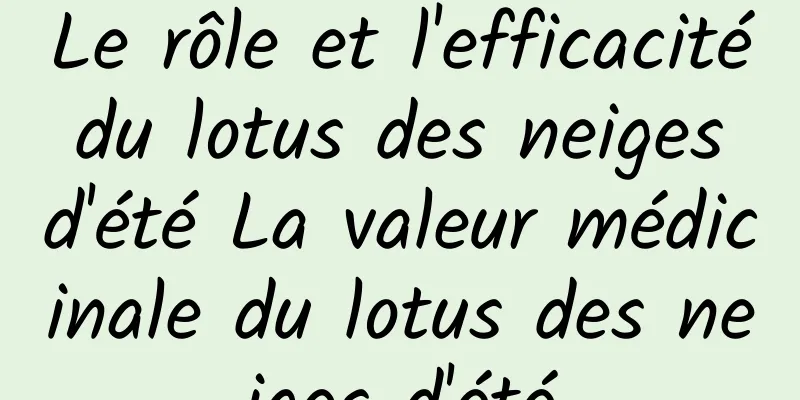 Le rôle et l'efficacité du lotus des neiges d'été La valeur médicinale du lotus des neiges d'été