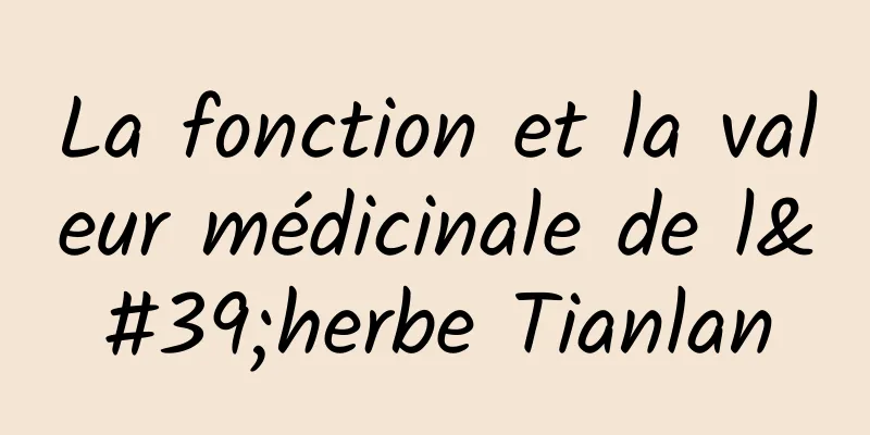 La fonction et la valeur médicinale de l'herbe Tianlan