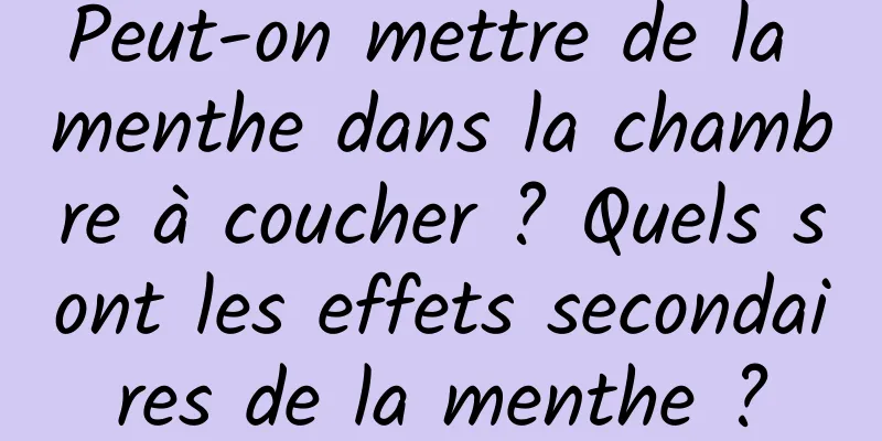 Peut-on mettre de la menthe dans la chambre à coucher ? Quels sont les effets secondaires de la menthe ?