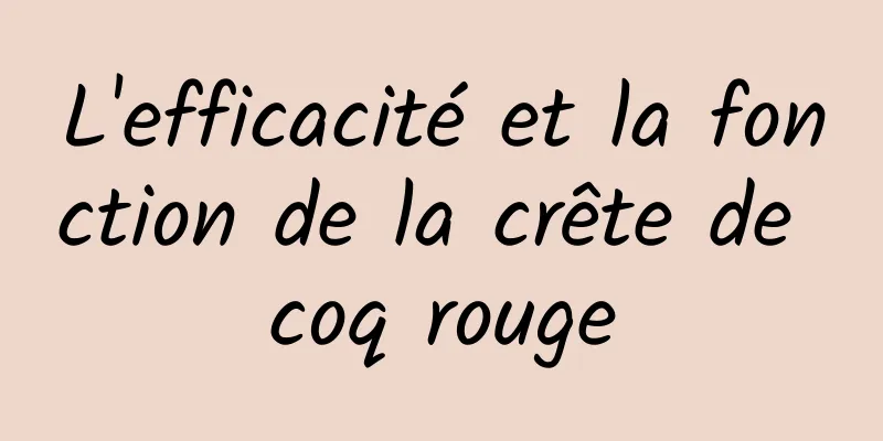 L'efficacité et la fonction de la crête de coq rouge