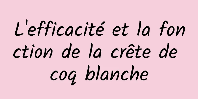 L'efficacité et la fonction de la crête de coq blanche