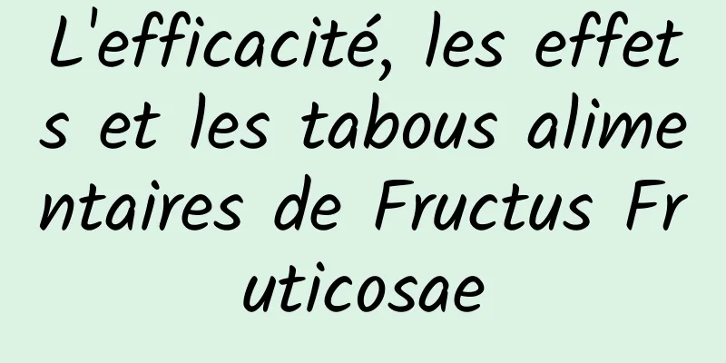 L'efficacité, les effets et les tabous alimentaires de Fructus Fruticosae