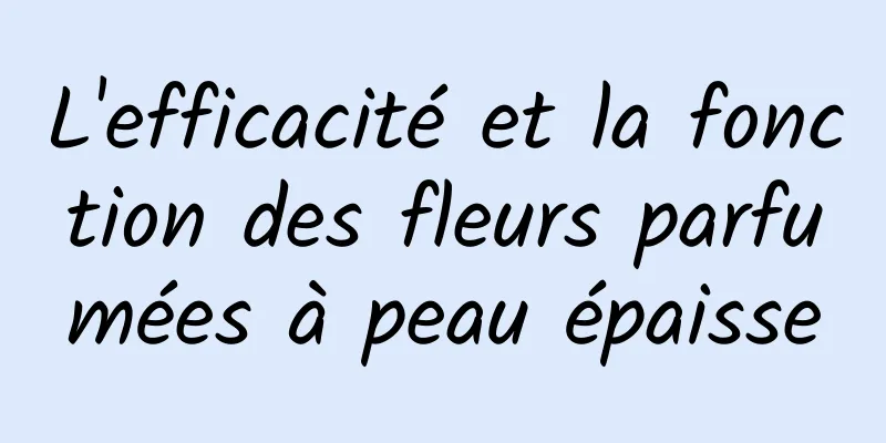 L'efficacité et la fonction des fleurs parfumées à peau épaisse