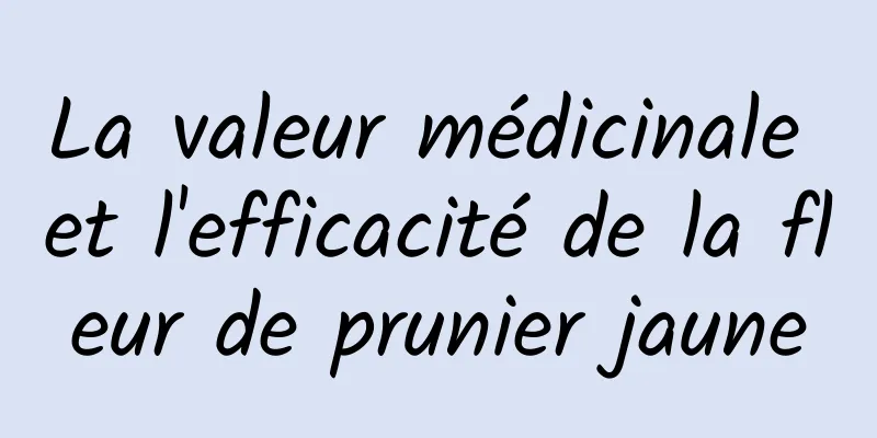 La valeur médicinale et l'efficacité de la fleur de prunier jaune