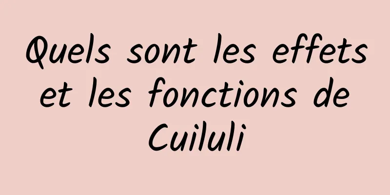 Quels sont les effets et les fonctions de Cuiluli