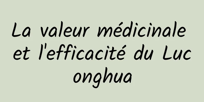 La valeur médicinale et l'efficacité du Luconghua