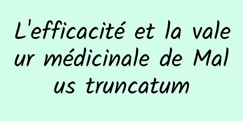 L'efficacité et la valeur médicinale de Malus truncatum