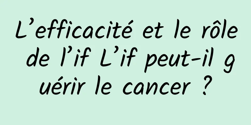 L’efficacité et le rôle de l’if L’if peut-il guérir le cancer ?