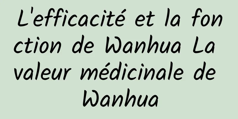 L'efficacité et la fonction de Wanhua La valeur médicinale de Wanhua