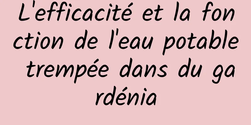 L'efficacité et la fonction de l'eau potable trempée dans du gardénia