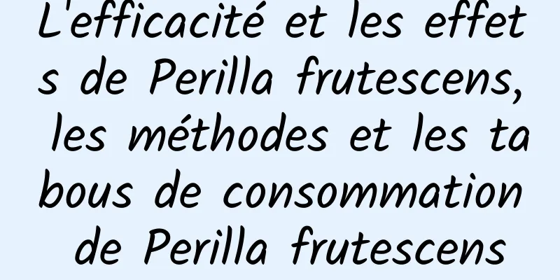 L'efficacité et les effets de Perilla frutescens, les méthodes et les tabous de consommation de Perilla frutescens