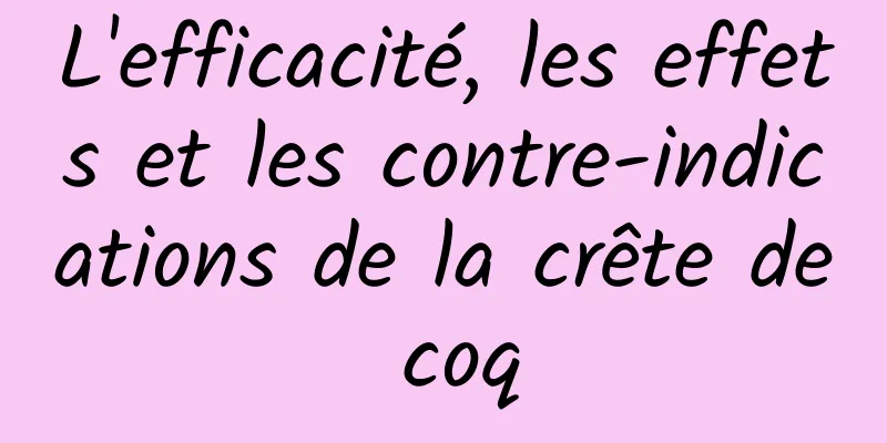 L'efficacité, les effets et les contre-indications de la crête de coq