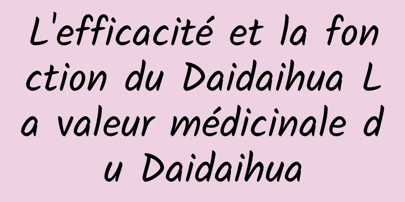 L'efficacité et la fonction du Daidaihua La valeur médicinale du Daidaihua