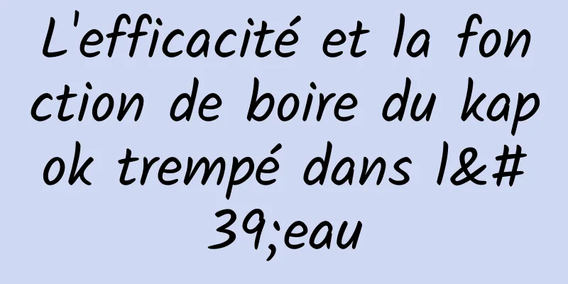 L'efficacité et la fonction de boire du kapok trempé dans l'eau