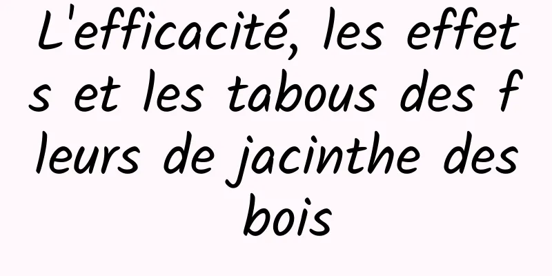 L'efficacité, les effets et les tabous des fleurs de jacinthe des bois