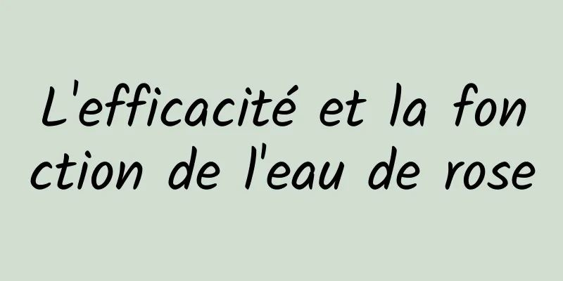 L'efficacité et la fonction de l'eau de rose