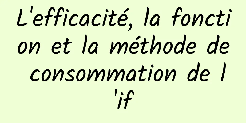 L'efficacité, la fonction et la méthode de consommation de l'if