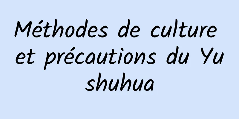 Méthodes de culture et précautions du Yushuhua