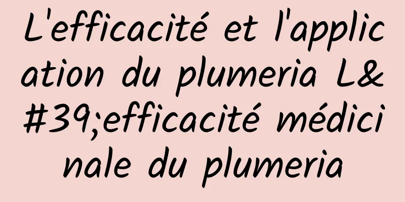 L'efficacité et l'application du plumeria L'efficacité médicinale du plumeria