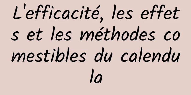 L'efficacité, les effets et les méthodes comestibles du calendula