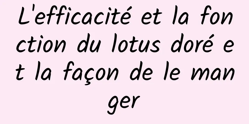 L'efficacité et la fonction du lotus doré et la façon de le manger