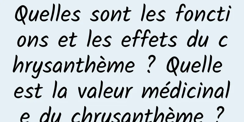 Quelles sont les fonctions et les effets du chrysanthème ? Quelle est la valeur médicinale du chrysanthème ?