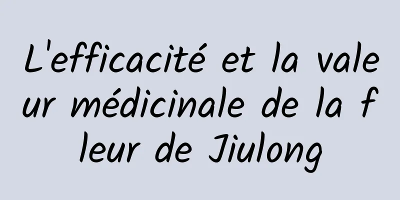 L'efficacité et la valeur médicinale de la fleur de Jiulong