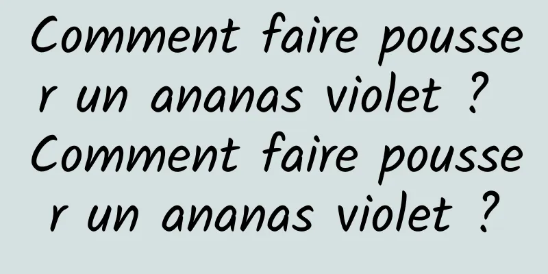 Comment faire pousser un ananas violet ? Comment faire pousser un ananas violet ?