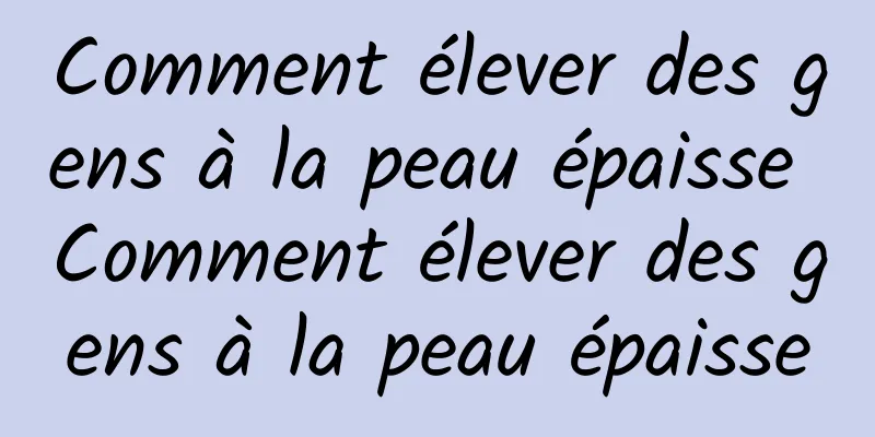 Comment élever des gens à la peau épaisse Comment élever des gens à la peau épaisse