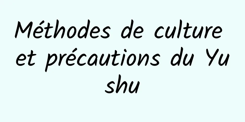 Méthodes de culture et précautions du Yushu