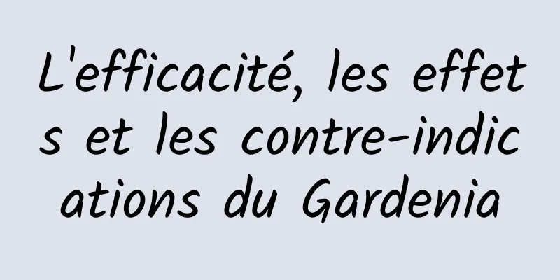 L'efficacité, les effets et les contre-indications du Gardenia