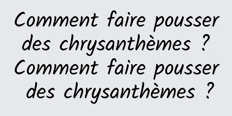 Comment faire pousser des chrysanthèmes ? Comment faire pousser des chrysanthèmes ?