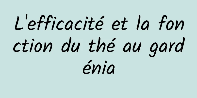 L'efficacité et la fonction du thé au gardénia