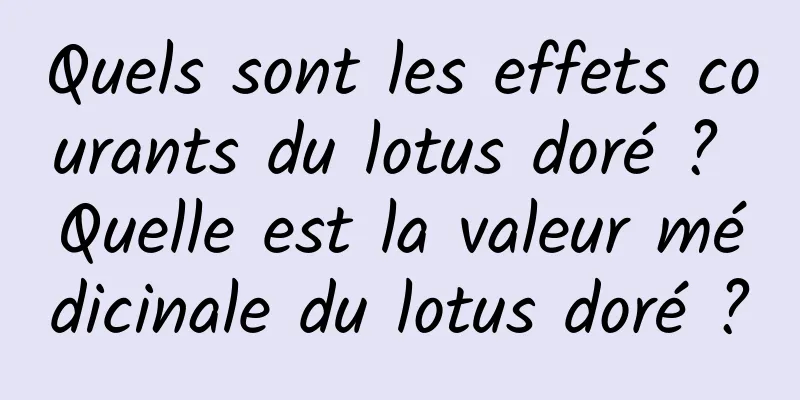 Quels sont les effets courants du lotus doré ? Quelle est la valeur médicinale du lotus doré ?