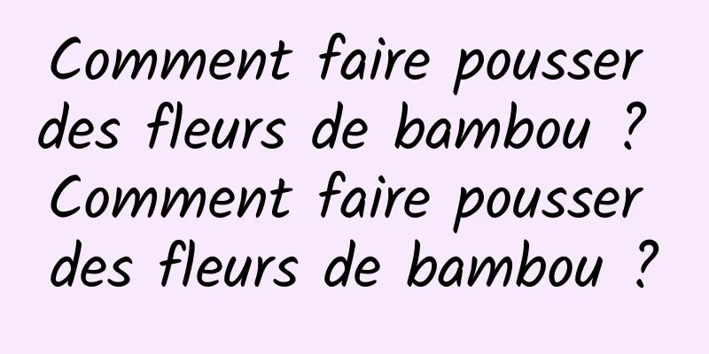 Comment faire pousser des fleurs de bambou ? Comment faire pousser des fleurs de bambou ?