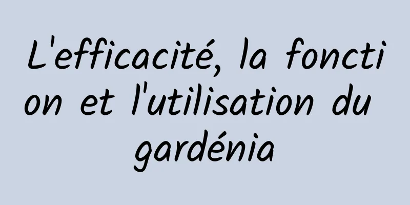 L'efficacité, la fonction et l'utilisation du gardénia