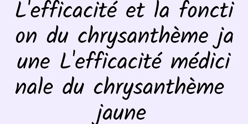 L'efficacité et la fonction du chrysanthème jaune L'efficacité médicinale du chrysanthème jaune