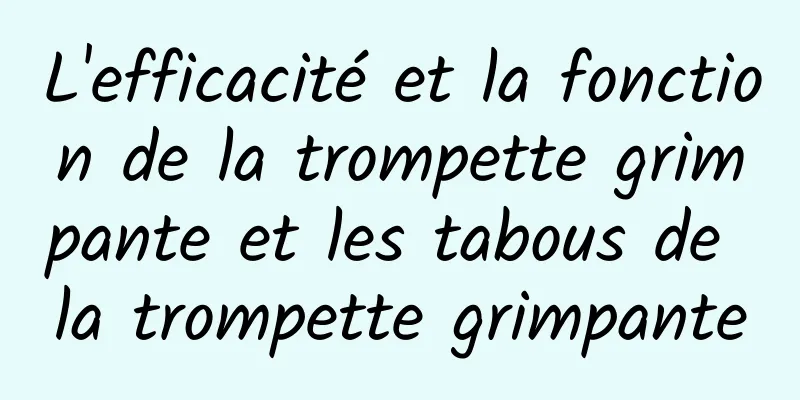 L'efficacité et la fonction de la trompette grimpante et les tabous de la trompette grimpante