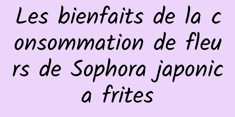 Les bienfaits de la consommation de fleurs de Sophora japonica frites