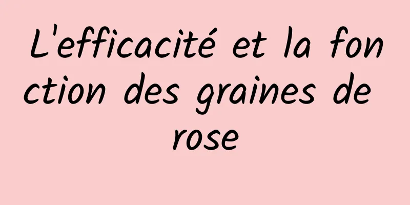 L'efficacité et la fonction des graines de rose