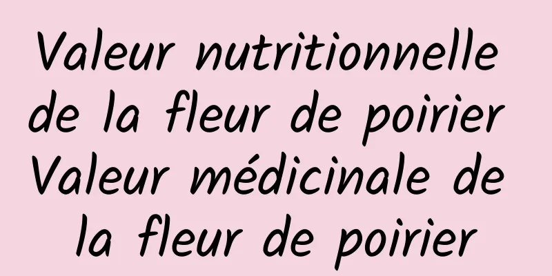 Valeur nutritionnelle de la fleur de poirier Valeur médicinale de la fleur de poirier