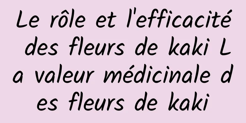 Le rôle et l'efficacité des fleurs de kaki La valeur médicinale des fleurs de kaki