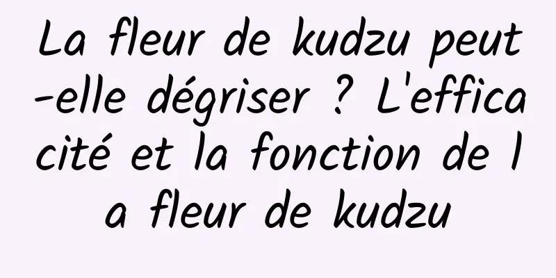 La fleur de kudzu peut-elle dégriser ? L'efficacité et la fonction de la fleur de kudzu