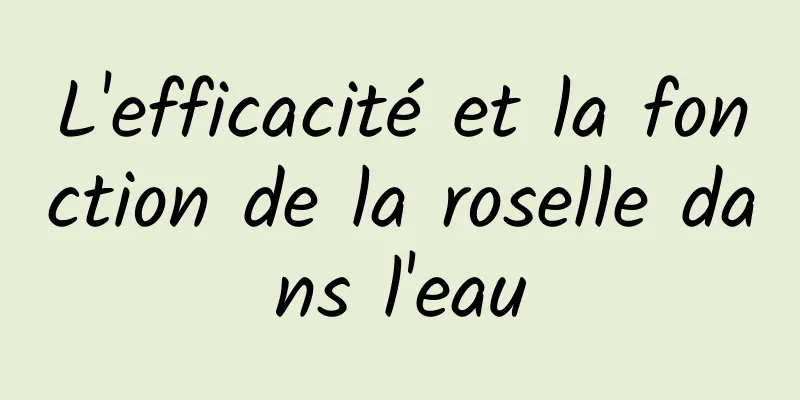 L'efficacité et la fonction de la roselle dans l'eau