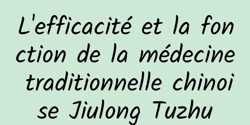 L'efficacité et la fonction de la médecine traditionnelle chinoise Jiulong Tuzhu