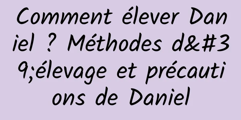 Comment élever Daniel ? Méthodes d'élevage et précautions de Daniel