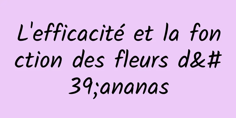 L'efficacité et la fonction des fleurs d'ananas