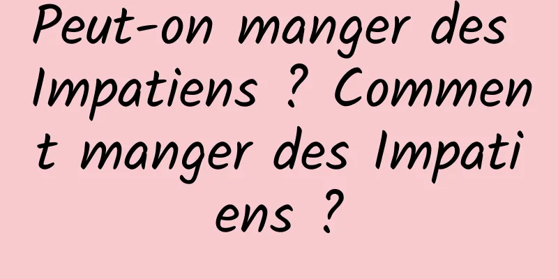 Peut-on manger des Impatiens ? Comment manger des Impatiens ?