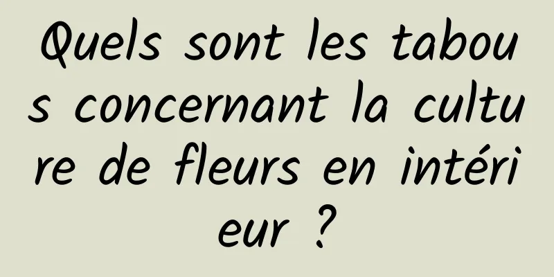 Quels sont les tabous concernant la culture de fleurs en intérieur ?