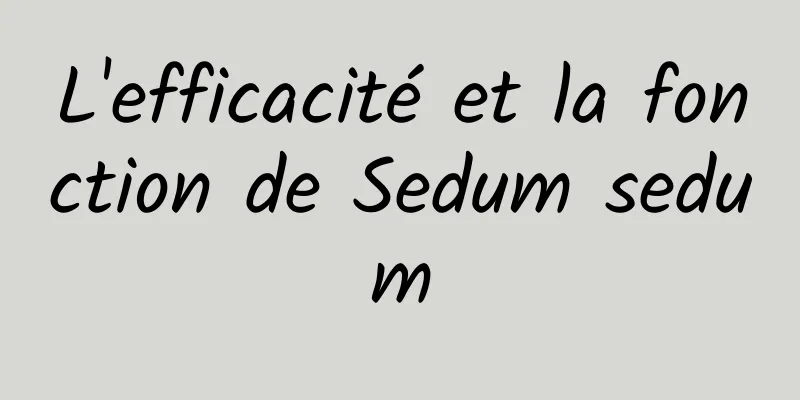 L'efficacité et la fonction de Sedum sedum